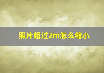 照片超过2m怎么缩小