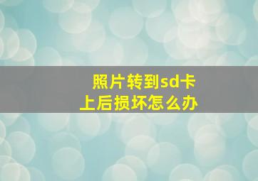 照片转到sd卡上后损坏怎么办