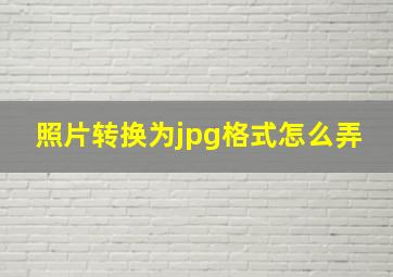 照片转换为jpg格式怎么弄