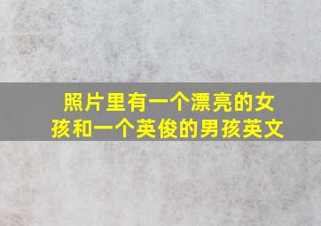 照片里有一个漂亮的女孩和一个英俊的男孩英文