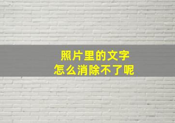 照片里的文字怎么消除不了呢