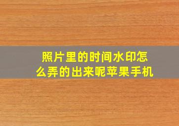 照片里的时间水印怎么弄的出来呢苹果手机