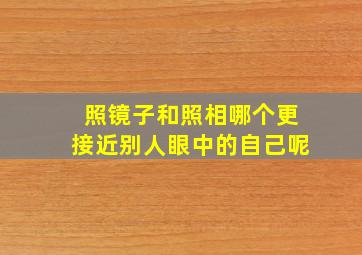 照镜子和照相哪个更接近别人眼中的自己呢