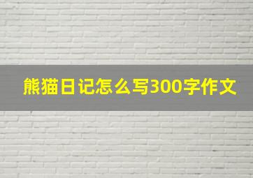 熊猫日记怎么写300字作文