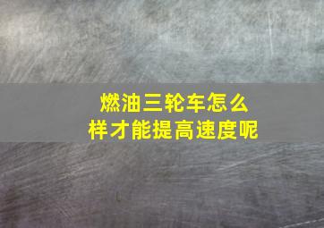 燃油三轮车怎么样才能提高速度呢