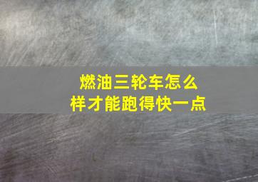 燃油三轮车怎么样才能跑得快一点