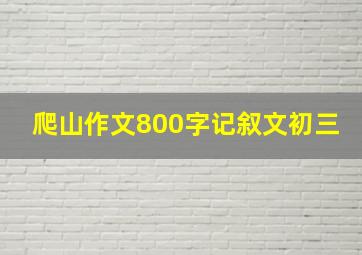 爬山作文800字记叙文初三