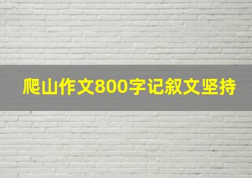 爬山作文800字记叙文坚持