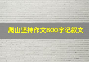 爬山坚持作文800字记叙文