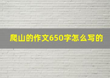 爬山的作文650字怎么写的