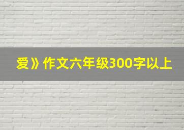 爱》作文六年级300字以上