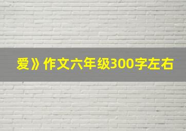 爱》作文六年级300字左右