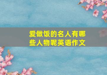 爱做饭的名人有哪些人物呢英语作文