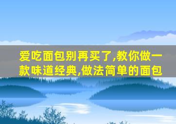 爱吃面包别再买了,教你做一款味道经典,做法简单的面包