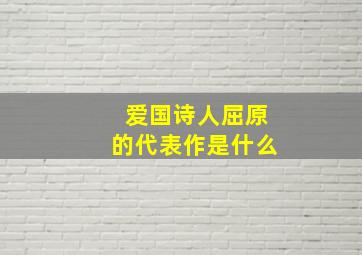 爱国诗人屈原的代表作是什么