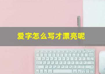 爱字怎么写才漂亮呢