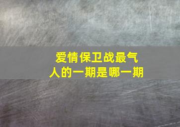 爱情保卫战最气人的一期是哪一期