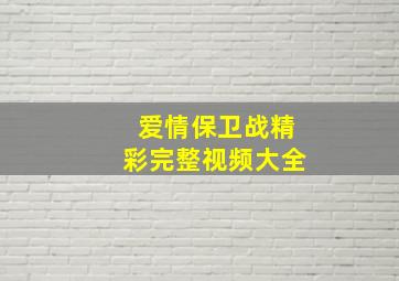 爱情保卫战精彩完整视频大全