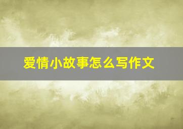 爱情小故事怎么写作文