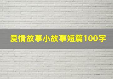 爱情故事小故事短篇100字