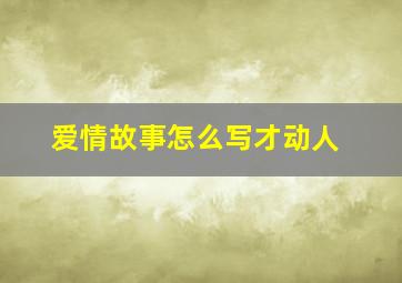 爱情故事怎么写才动人