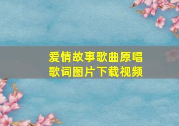 爱情故事歌曲原唱歌词图片下载视频