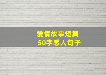 爱情故事短篇50字感人句子