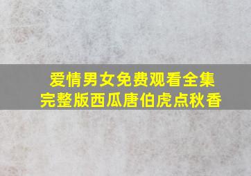 爱情男女免费观看全集完整版西瓜唐伯虎点秋香