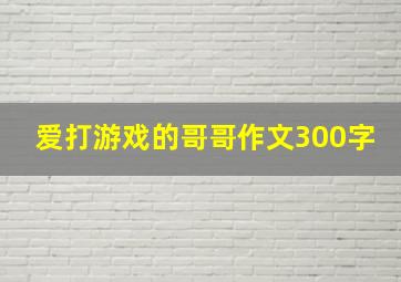 爱打游戏的哥哥作文300字