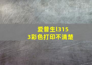 爱普生l3153彩色打印不清楚