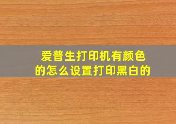 爱普生打印机有颜色的怎么设置打印黑白的