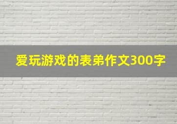 爱玩游戏的表弟作文300字