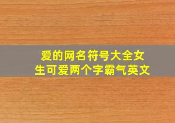 爱的网名符号大全女生可爱两个字霸气英文