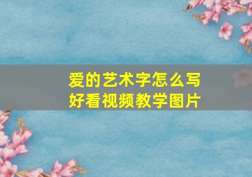 爱的艺术字怎么写好看视频教学图片