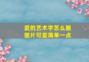 爱的艺术字怎么画图片可爱简单一点