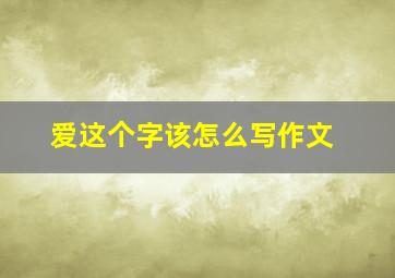 爱这个字该怎么写作文