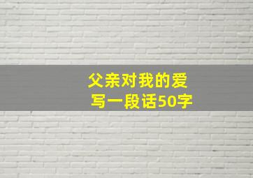 父亲对我的爱写一段话50字