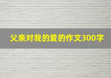 父亲对我的爱的作文300字