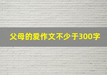 父母的爱作文不少于300字