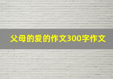 父母的爱的作文300字作文