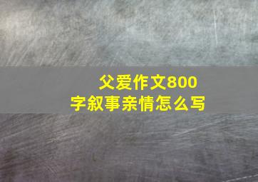 父爱作文800字叙事亲情怎么写