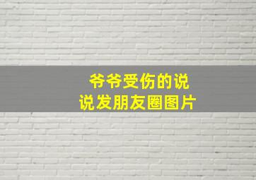 爷爷受伤的说说发朋友圈图片