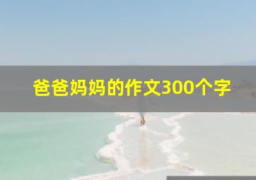 爸爸妈妈的作文300个字