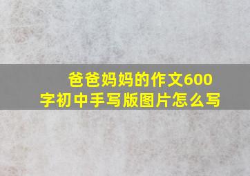 爸爸妈妈的作文600字初中手写版图片怎么写