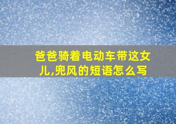 爸爸骑着电动车带这女儿,兜风的短语怎么写