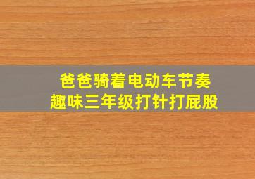 爸爸骑着电动车节奏趣味三年级打针打屁股