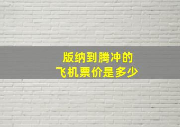 版纳到腾冲的飞机票价是多少