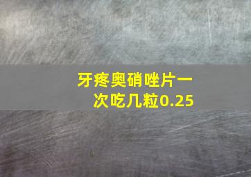 牙疼奥硝唑片一次吃几粒0.25