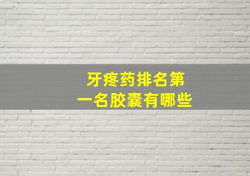 牙疼药排名第一名胶囊有哪些