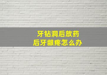 牙钻洞后放药后牙龈疼怎么办